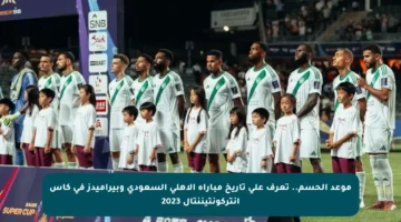 موعد الحسم.. تعرف على تاريخ مباراة الأهلي السعودي وبيراميدز في كأس إنتركونتيننتال 2023